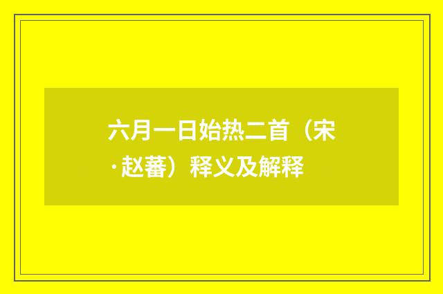 六月一日始热二首（宋·赵蕃）释义及解释