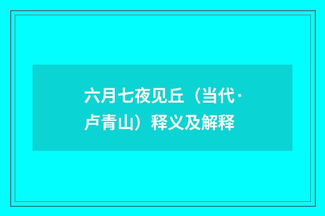 六月七夜见丘（当代·卢青山）释义及解释