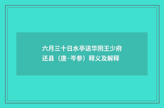 六月三十日水亭送华阴王少府还县（唐·岑参）释义及解释