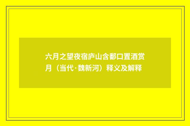 六月之望夜宿庐山含鄱口置酒赏月（当代·魏新河）释义及解释