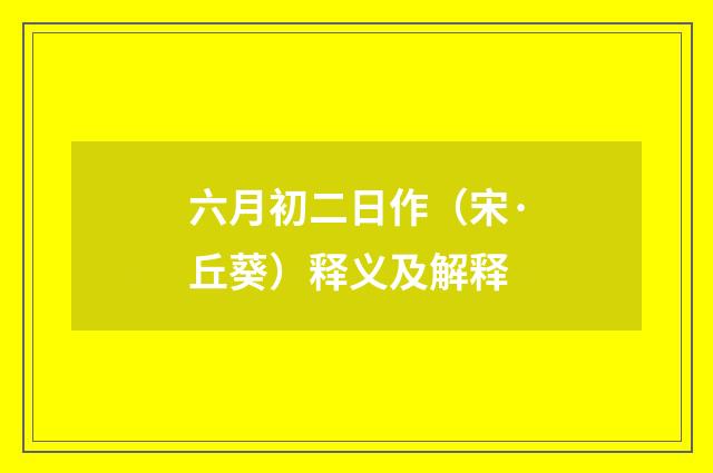 六月初二日作（宋·丘葵）释义及解释