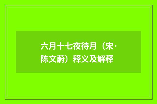 六月十七夜待月（宋·陈文蔚）释义及解释