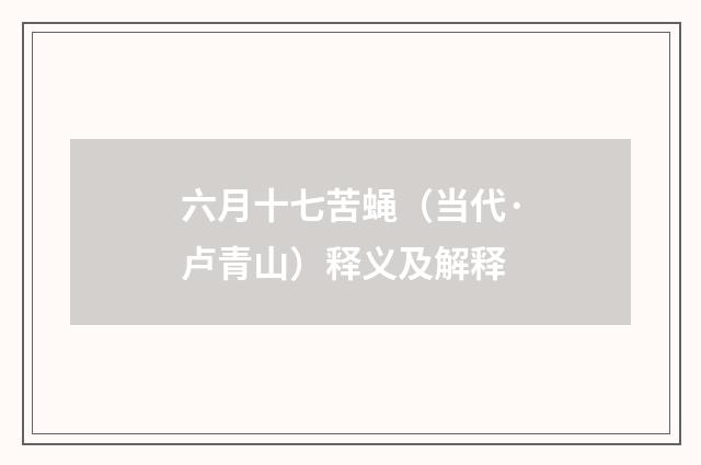 六月十七苦蝇（当代·卢青山）释义及解释