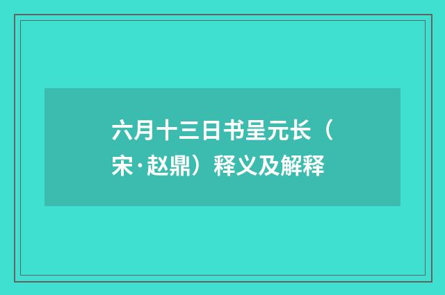 六月十三日书呈元长（宋·赵鼎）释义及解释