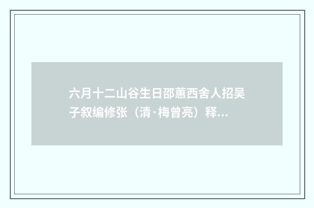 六月十二山谷生日邵蕙西舍人招吴子叙编修张（清·梅曾亮）释义及解释