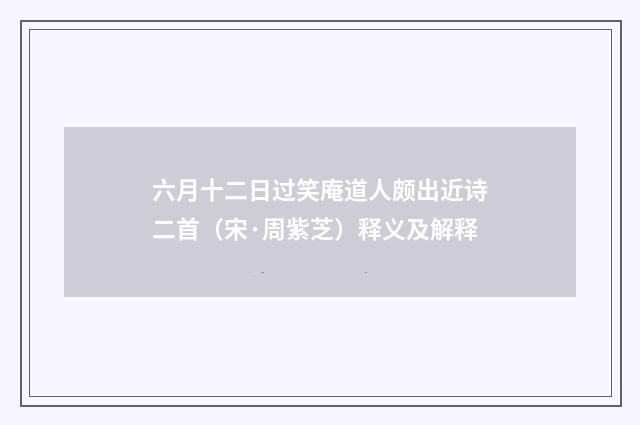 六月十二日过笑庵道人颇出近诗二首（宋·周紫芝）释义及解释