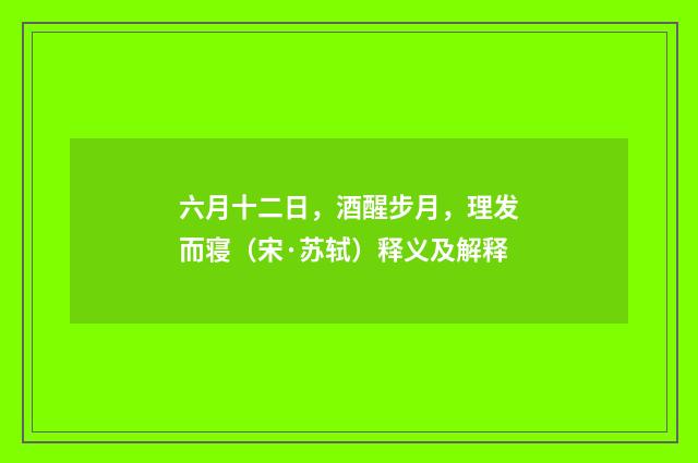 六月十二日，酒醒步月，理发而寝（宋·苏轼）释义及解释