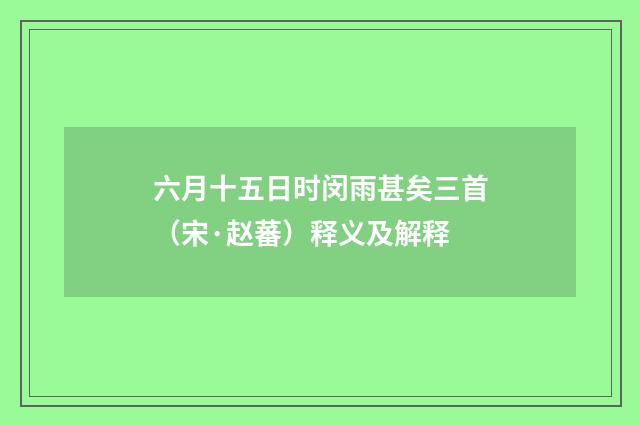 六月十五日时闵雨甚矣三首（宋·赵蕃）释义及解释