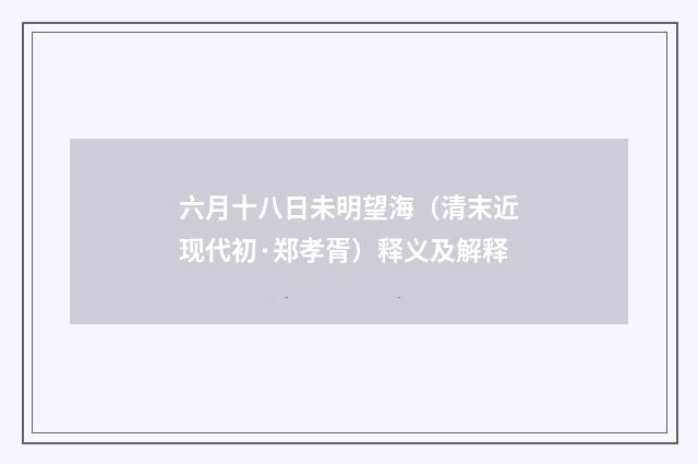 六月十八日未明望海（清末近现代初·郑孝胥）释义及解释