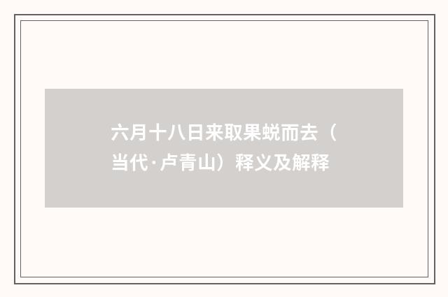 六月十八日来取果蜕而去（当代·卢青山）释义及解释