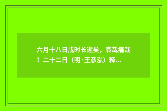 六月十八日戌时长逝矣，哀哉痛哉！二十二日（明·王彦泓）释义及解释