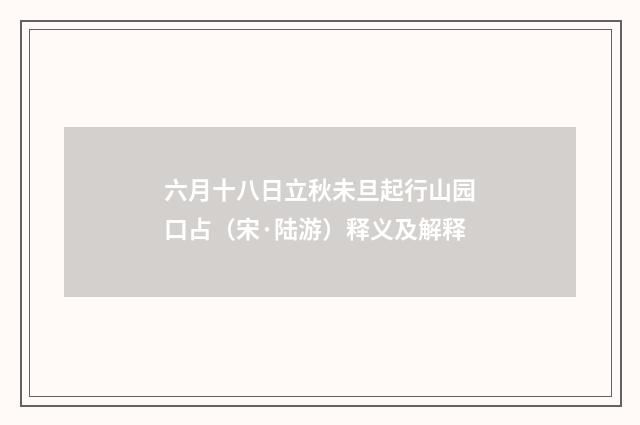 六月十八日立秋未旦起行山园口占（宋·陆游）释义及解释