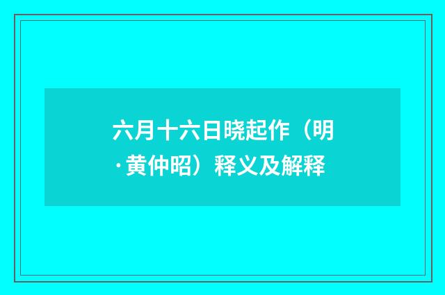 六月十六日晓起作（明·黄仲昭）释义及解释