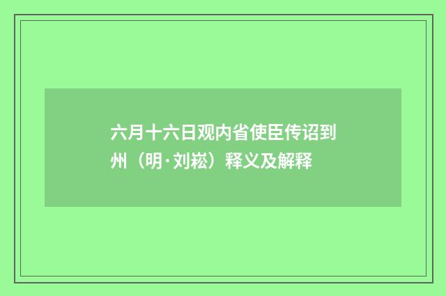六月十六日观内省使臣传诏到州（明·刘崧）释义及解释