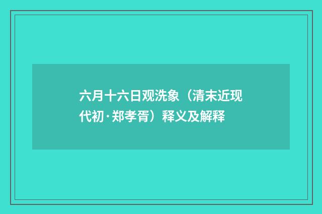 六月十六日观洗象（清末近现代初·郑孝胥）释义及解释