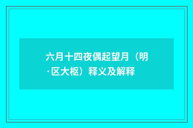 六月十四夜偶起望月（明·区大枢）释义及解释