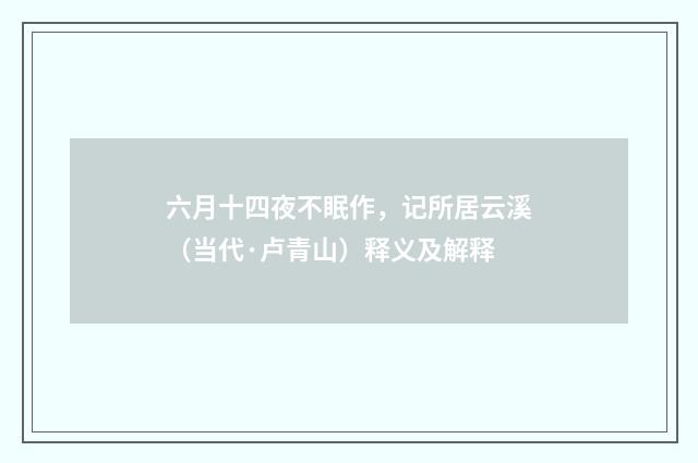 六月十四夜不眠作，记所居云溪（当代·卢青山）释义及解释