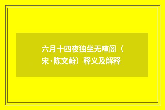 六月十四夜独坐无喧阁（宋·陈文蔚）释义及解释