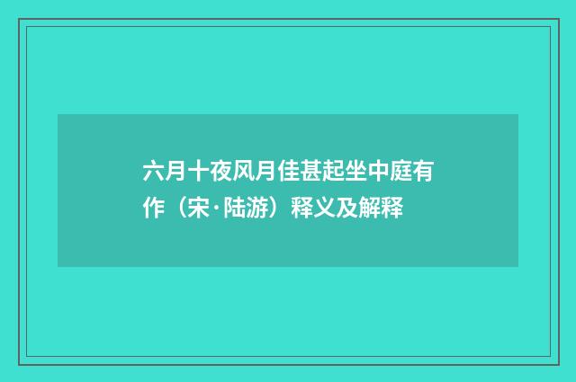 六月十夜风月佳甚起坐中庭有作（宋·陆游）释义及解释