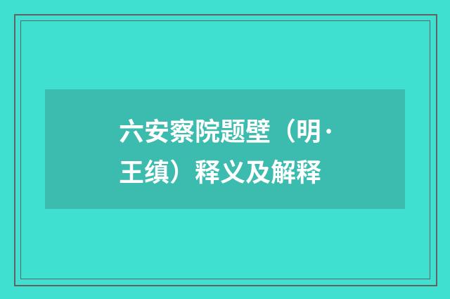 六安察院题壁（明·王缜）释义及解释