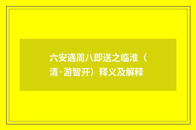六安遇周八即送之临淮（清·游智开）释义及解释