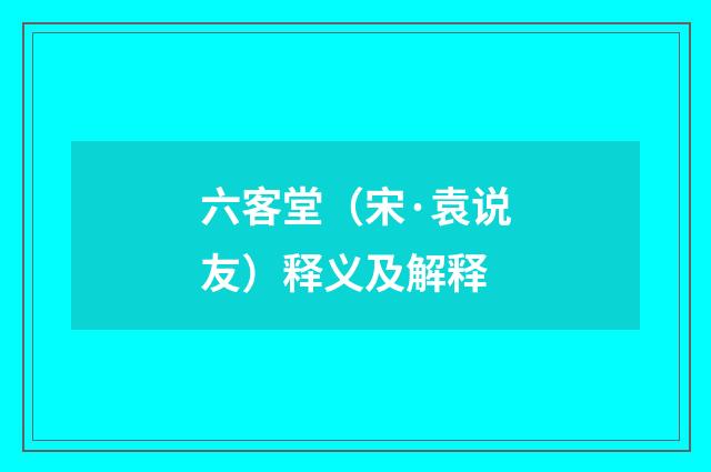 六客堂（宋·袁说友）释义及解释