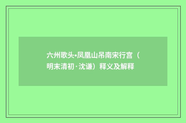 六州歌头•凤凰山吊南宋行宫（明末清初·沈谦）释义及解释