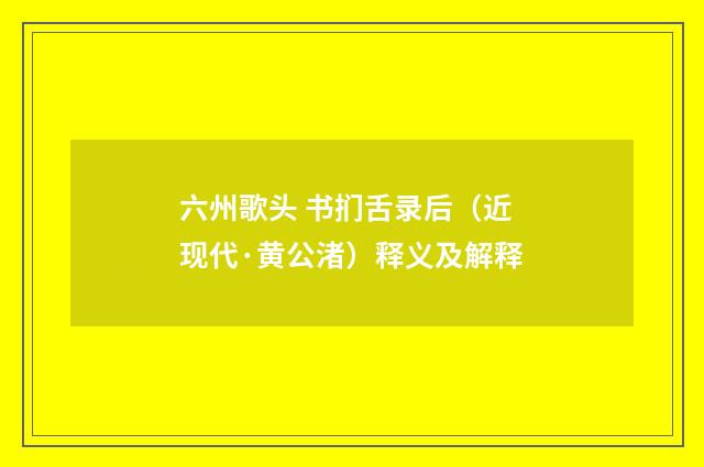 六州歌头 书扪舌录后（近现代·黄公渚）释义及解释