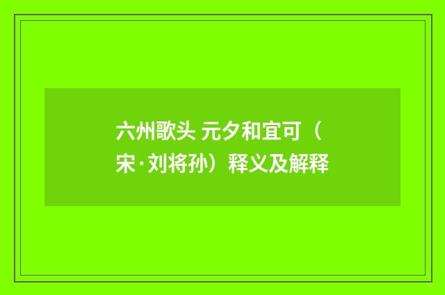 六州歌头 元夕和宜可（宋·刘将孙）释义及解释