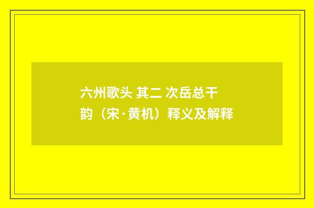 六州歌头 其二 次岳总干韵（宋·黄机）释义及解释