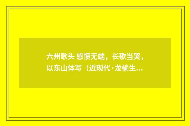 六州歌头 感愤无端，长歌当哭，以东山体写（近现代·龙榆生）释义及解释
