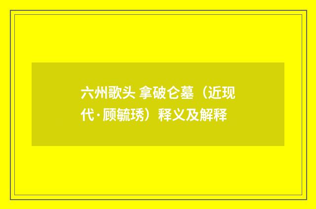 六州歌头 拿破仑墓（近现代·顾毓琇）释义及解释