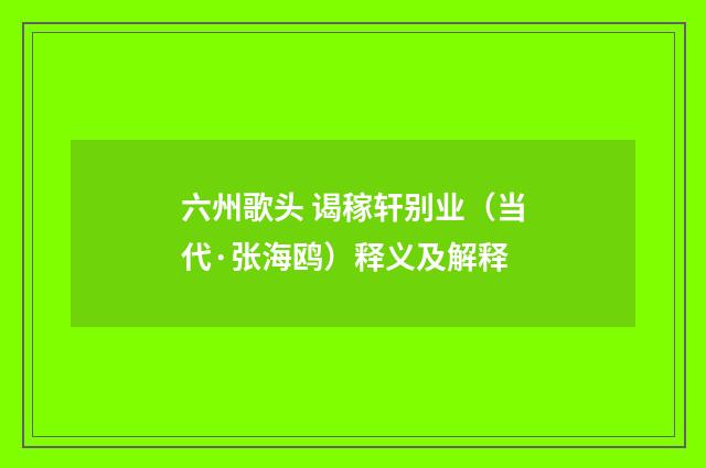 六州歌头 谒稼轩别业（当代·张海鸥）释义及解释