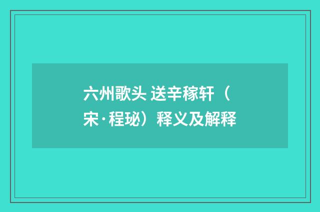 六州歌头 送辛稼轩（宋·程珌）释义及解释