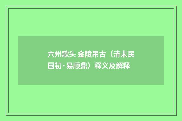 六州歌头 金陵吊古（清末民国初·易顺鼎）释义及解释