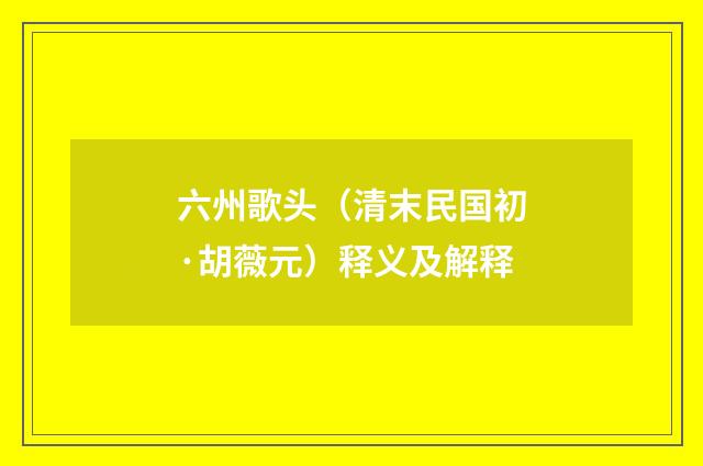 六州歌头（清末民国初·胡薇元）释义及解释