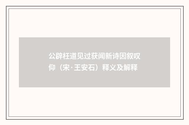 公辟枉道见过获闻新诗因叙叹仰（宋·王安石）释义及解释