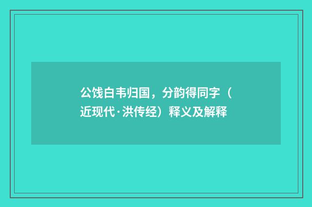 公饯白韦归国，分韵得同字（近现代·洪传经）释义及解释
