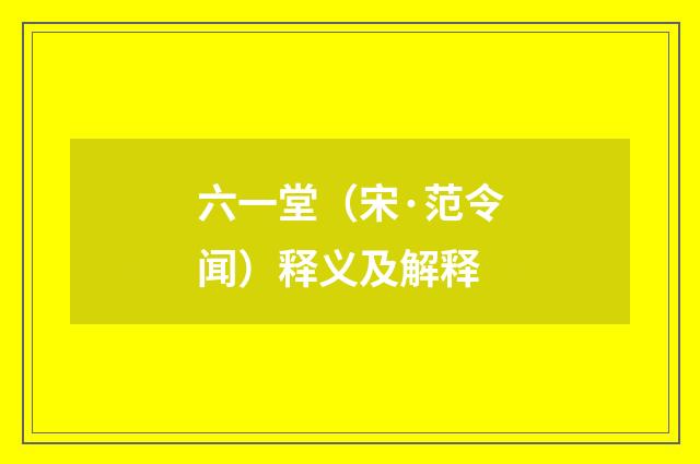 六一堂（宋·范令闻）释义及解释