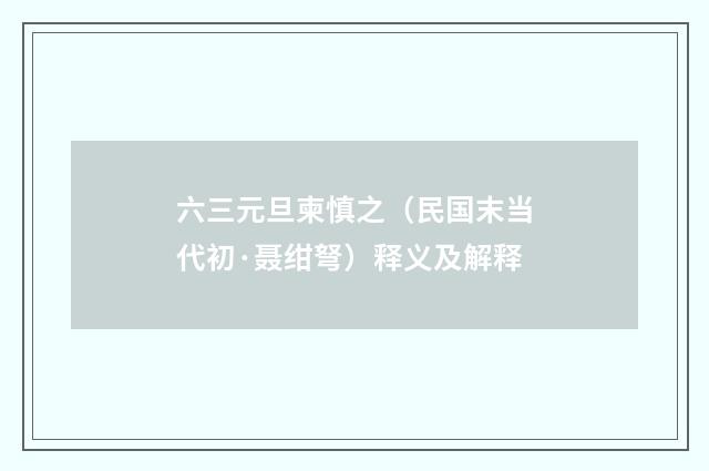 六三元旦柬慎之（民国末当代初·聂绀弩）释义及解释