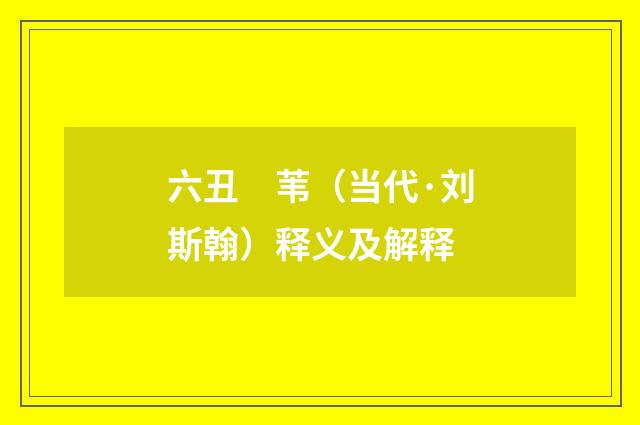 六丑　苇（当代·刘斯翰）释义及解释