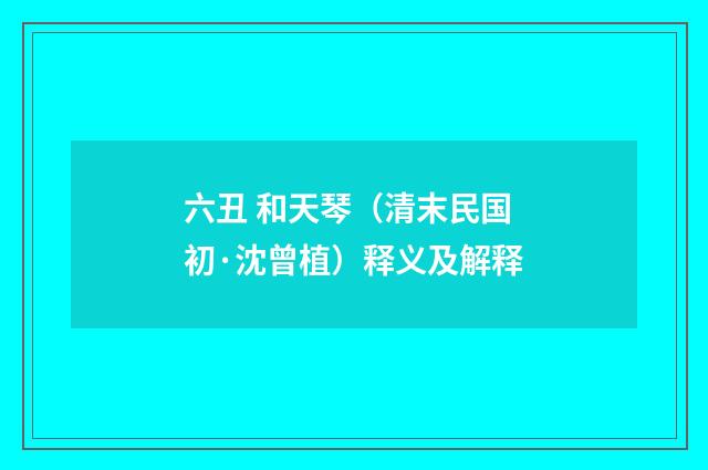 六丑 和天琴（清末民国初·沈曾植）释义及解释