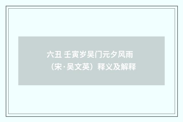 六丑 壬寅岁吴门元夕风雨（宋·吴文英）释义及解释