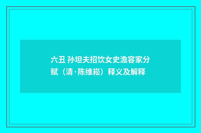 六丑 孙坦夫招饮女史澹容家分赋（清·陈维崧）释义及解释