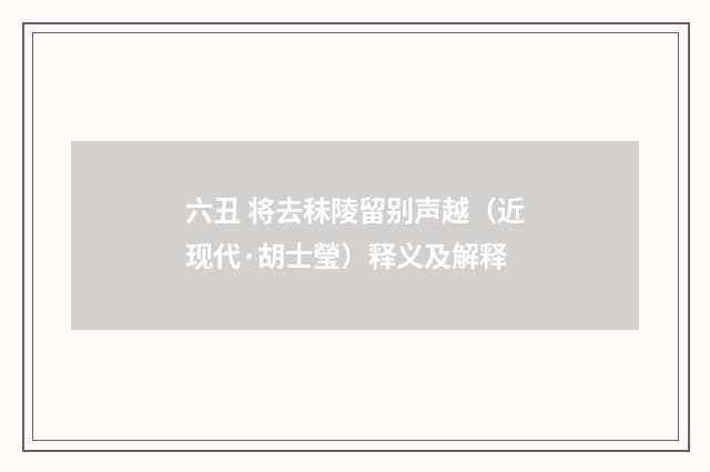 六丑 将去秣陵留别声越（近现代·胡士瑩）释义及解释