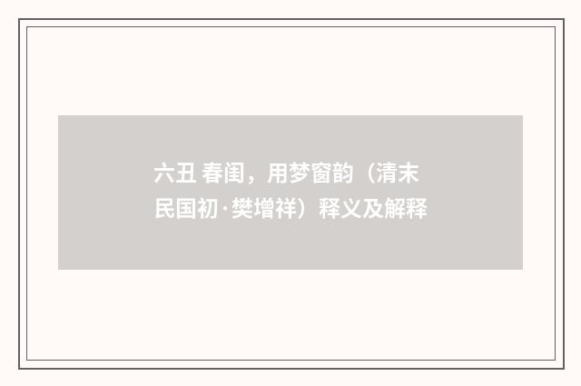 六丑 春闺，用梦窗韵（清末民国初·樊增祥）释义及解释