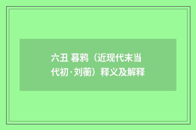 六丑 暮鸦（近现代末当代初·刘蘅）释义及解释