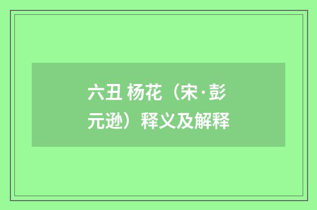 六丑 杨花（宋·彭元逊）释义及解释