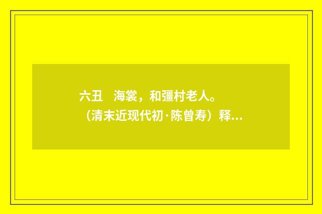六丑 海裳，和彊村老人。（清末近现代初·陈曾寿）释义及解释