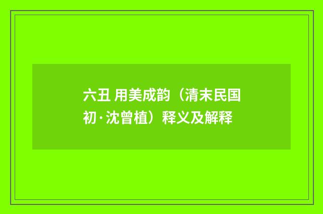 六丑 用美成韵（清末民国初·沈曾植）释义及解释